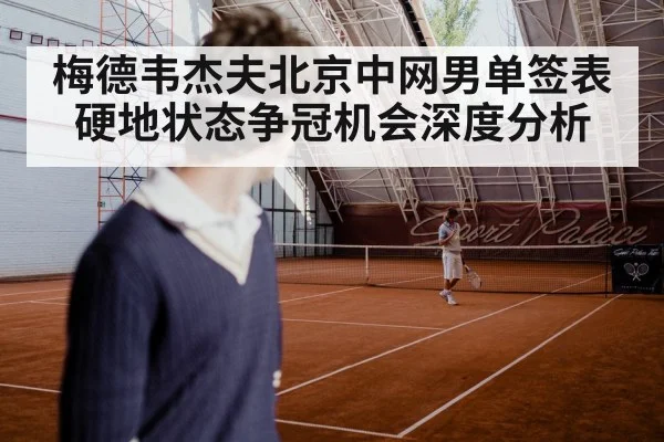 梅德韦杰夫北京中网男单签表硬地状态争冠机会深度分析