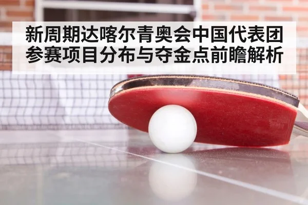 新周期达喀尔青奥会中国代表团参赛项目分布与夺金点前瞻解析