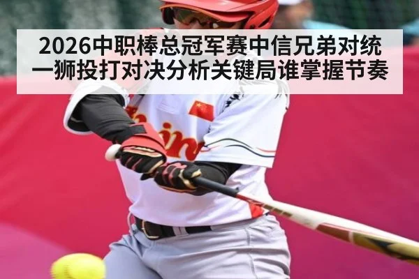 2026中职棒总冠军赛中信兄弟对统一狮投打对决分析关键局谁掌握节奏