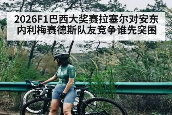 2026F1巴西大奖赛拉塞尔对安东内利梅赛德斯队友竞争谁先突围