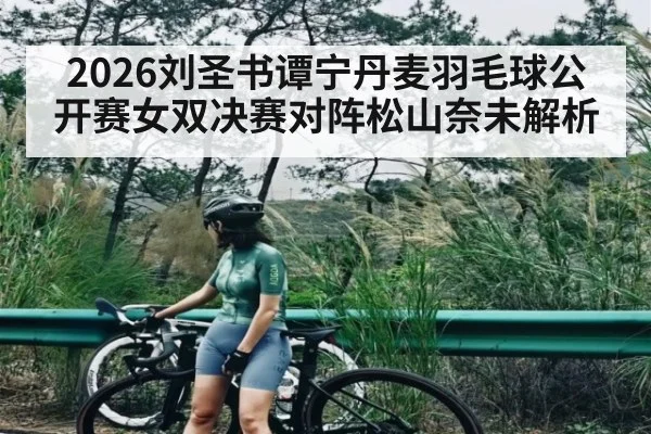 2026刘圣书谭宁丹麦羽毛球公开赛女双决赛对阵松山奈未解析